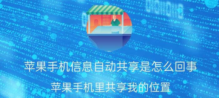 苹果手机信息自动共享是怎么回事 苹果手机里共享我的位置,有什么用?怎么用？